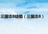三国志8结婚（三国志8）