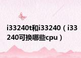 i33240t和i33240（i33240可换哪些cpu）