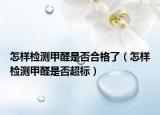 怎样检测甲醛是否合格了（怎样检测甲醛是否超标）