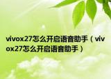vivox27怎么开启语音助手（vivox27怎么开启语音助手）