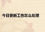 今日更新工伤怎么处理