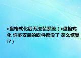 c盘格式化后无法装系统（c盘格式化 许多安装的软件都没了 怎么恢复!?）