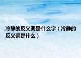 冷静的反义词是什么字（冷静的反义词是什么）