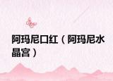 阿玛尼口红（阿玛尼水晶宫）