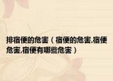 排宿便的危害（宿便的危害,宿便危害,宿便有哪些危害）