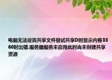 电脑无法设置共享文件尝试共享D时显示内容3360时出错.服务器服务未启用此时尚未创建共享资源