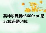 英特尔奔腾e6600cpu是32位还是64位