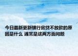 今日最新更新银行房贷不放款的原因是什么 通常是这两方面问题