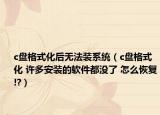 c盘格式化后无法装系统（c盘格式化 许多安装的软件都没了 怎么恢复!?）