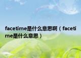facetime是什么意思啊（facetime是什么意思）
