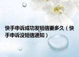 快手申诉成功发短信要多久（快手申诉没短信通知）