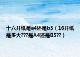十六开纸是a4还是b5（16开纸是多大???是A4还是B5??）