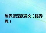 陈乔恩深夜发文（陈乔恩）
