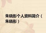 朱晓彤个人资料简介（朱晓彤）