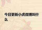 今日更新小虎微博叫什么