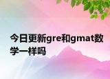 今日更新gre和gmat数学一样吗