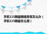 手机115网盘网络异常怎么办（手机115网盘怎么用）