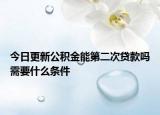 今日更新公积金能第二次贷款吗需要什么条件