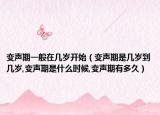 变声期一般在几岁开始（变声期是几岁到几岁,变声期是什么时候,变声期有多久）