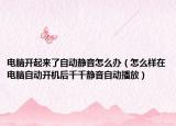 电脑开起来了自动静音怎么办（怎么样在电脑自动开机后千千静音自动播放）