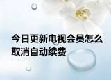 今日更新电视会员怎么取消自动续费