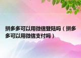 拼多多可以用微信登陆吗（拼多多可以用微信支付吗）