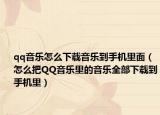 qq音乐怎么下载音乐到手机里面（怎么把QQ音乐里的音乐全部下载到手机里）