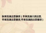 秋季洗澡注意事项（冬季洗澡六项注意,冬季洗澡注意事项,冬季洗澡的注意事项）