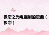 极恋之光电视剧的歌曲（极恋）
