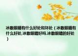 冰敷眼睛有什么好处和坏处（冰敷眼睛有什么好处,冰敷眼睛好吗.冰敷眼睛的好处）