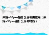 荣耀v30pro是什么屏幕供应商（荣耀v30pro是什么屏幕材质）