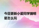 今日更新小爱同学猜明星怎么玩
