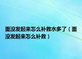 面没发起来怎么补救水多了（面没发起来怎么补救）