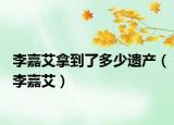 李嘉艾拿到了多少遗产（李嘉艾）