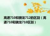 高通710和骁龙712的区别（高通710和骁龙710区别）