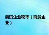 商贸企业税率（商贸企业）