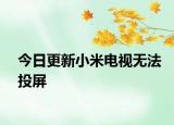 今日更新小米电视无法投屏