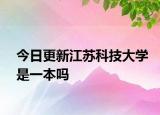 今日更新江苏科技大学是一本吗