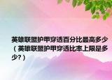 英雄联盟护甲穿透百分比最高多少（英雄联盟护甲穿透比率上限是多少?）
