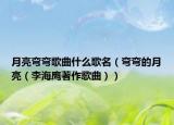 月亮弯弯歌曲什么歌名（弯弯的月亮（李海鹰著作歌曲））