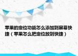 苹果的定位功能怎么添加到屏幕快捷（苹果怎么把定位放到快捷）
