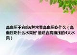 高血压不宜吃6种水果高血压吃什么（高血压吃什么水果好 最适合高血压的4大水果）