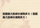 我国最大的咸水湖有多大（我国最大的咸水湖有多大）