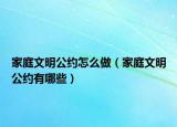 家庭文明公约怎么做（家庭文明公约有哪些）