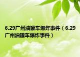 6.29广州油罐车爆炸事件（6.29广州油罐车爆炸事件）