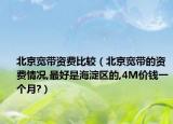 北京宽带资费比较（北京宽带的资费情况,最好是海淀区的,4M价钱一个月?）
