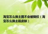 淘宝怎么换主图不会被降权（淘宝怎么换主题皮肤）