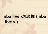 nba live x怎么样（nba live x）
