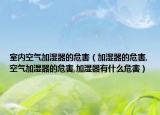 室内空气加湿器的危害（加湿器的危害,空气加湿器的危害,加湿器有什么危害）