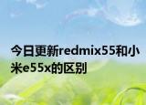 今日更新redmix55和小米e55x的区别
